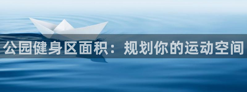 尊龙专访视频：公园健身区面积：规划你的运动空间